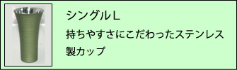 シングルＬ　持ちやすさにこだわったステンレス製カップ